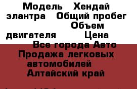  › Модель ­ Хендай элантра › Общий пробег ­ 188 000 › Объем двигателя ­ 16 › Цена ­ 350 000 - Все города Авто » Продажа легковых автомобилей   . Алтайский край